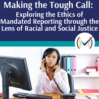 Making the Tough Call: Exploring the Ethics of Mandated Reporting through the Lens of Racial & Social Justice Self-Study