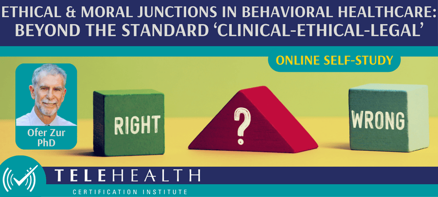 Ethical & Moral Junctions in Behavioral Healthcare: Beyond the standard ‘Clinical-Ethical-Legal’ Self-Study