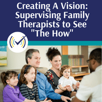 Creating A Vision: Supervising Family Therapist To See The How