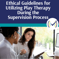 Ethical Guidelines for Utilizing Play Therapy During the Supervision Process, Online Self-Study