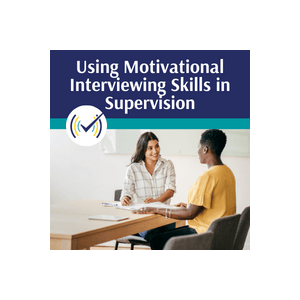 Using Motivational Interviewing Skills in Supervision