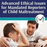 Advanced Ethical Issues for Mandated Reporters of Child Maltreatment Self-Study