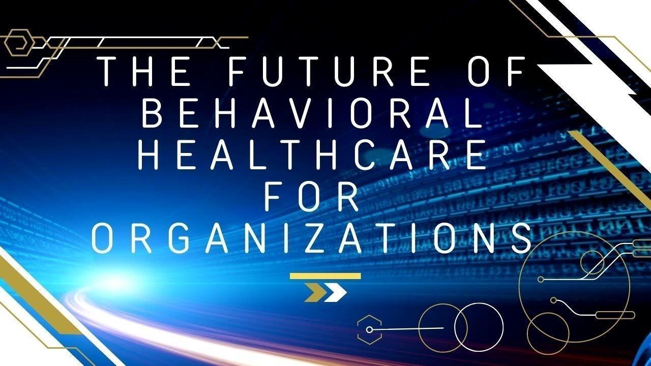 The Future of Behavioral Healthcare for Organizations